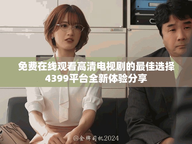 免费在线观看高清电视剧的最佳选择4399平台全新体验分享