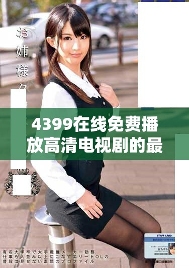 4399在线免费播放高清电视剧的最佳选择——策驰影院推荐与解析