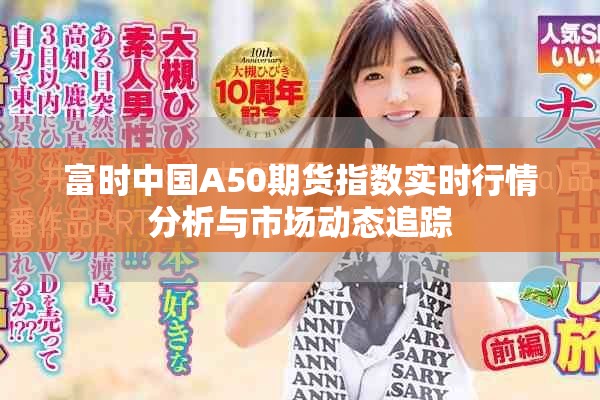 富时中国A50期货指数实时行情分析与市场动态追踪