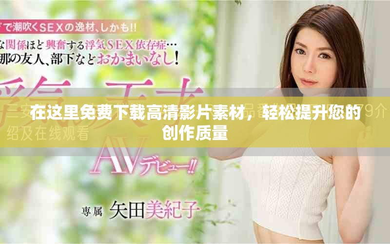 在这里免费下载高清影片素材，轻松提升您的创作质量