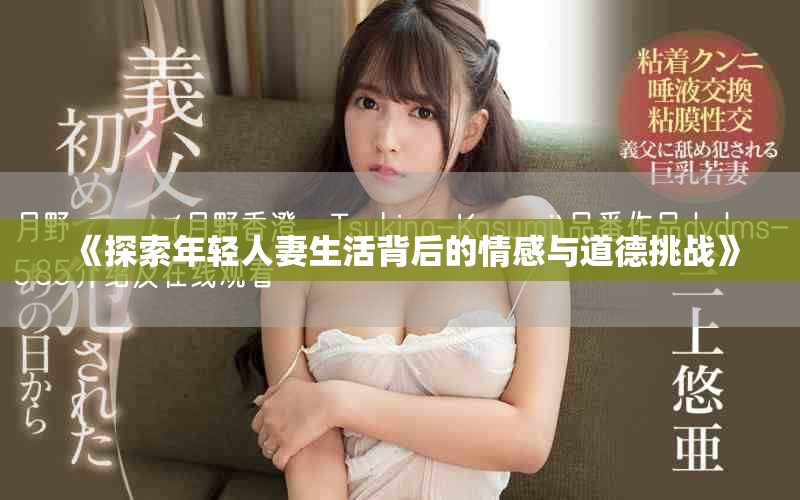 《探索年轻人妻生活背后的情感与道德挑战》