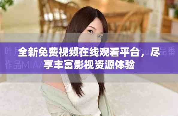 全新免费视频在线观看平台，尽享丰富影视资源体验