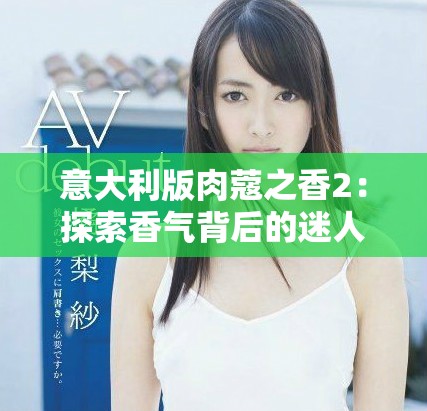 意大利版肉蔻之香2：探索香气背后的迷人故事和文化底蕴