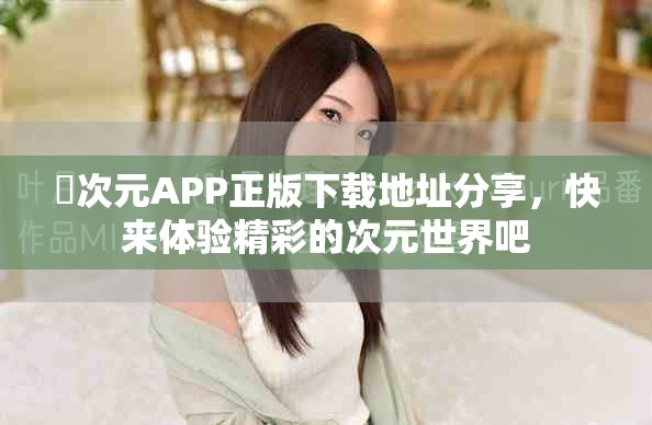囧次元APP正版下载地址分享，快来体验精彩的次元世界吧