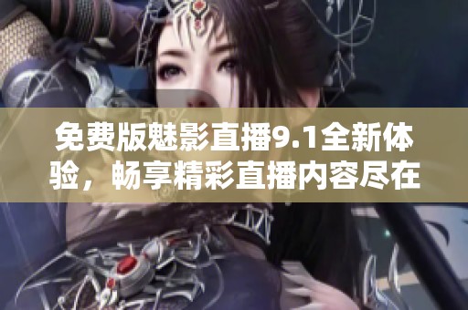 免费版魅影直播9.1全新体验，畅享精彩直播内容尽在掌握