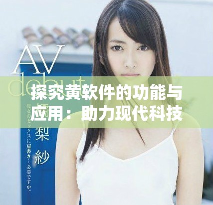 探究黄软件的功能与应用：助力现代科技发展的新工具