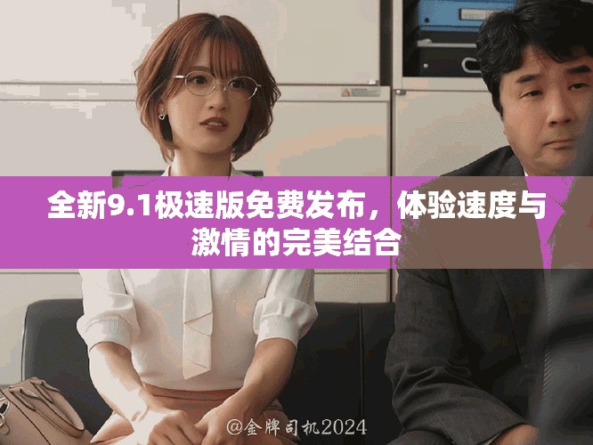 全新9.1极速版免费发布，体验速度与激情的完美结合