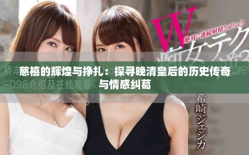 慈禧的辉煌与挣扎：探寻晚清皇后的历史传奇与情感纠葛
