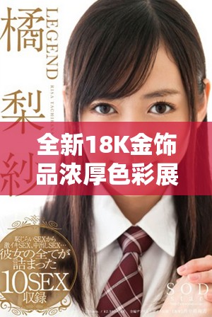 全新18K金饰品浓厚色彩展现奢华与优雅的完美结合 