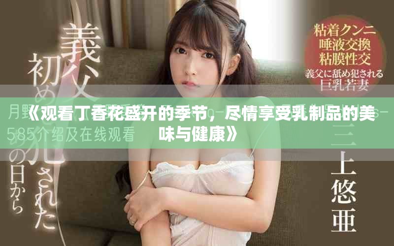 《观看丁香花盛开的季节，尽情享受乳制品的美味与健康》