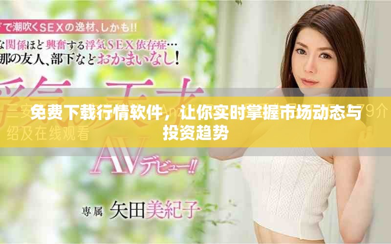 免费下载行情软件，让你实时掌握市场动态与投资趋势