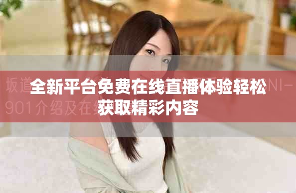 全新平台免费在线直播体验轻松获取精彩内容