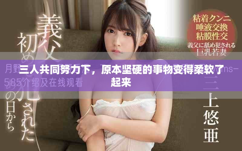 三人共同努力下，原本坚硬的事物变得柔软了起来