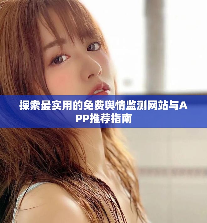 探索最实用的免费舆情监测网站与APP推荐指南