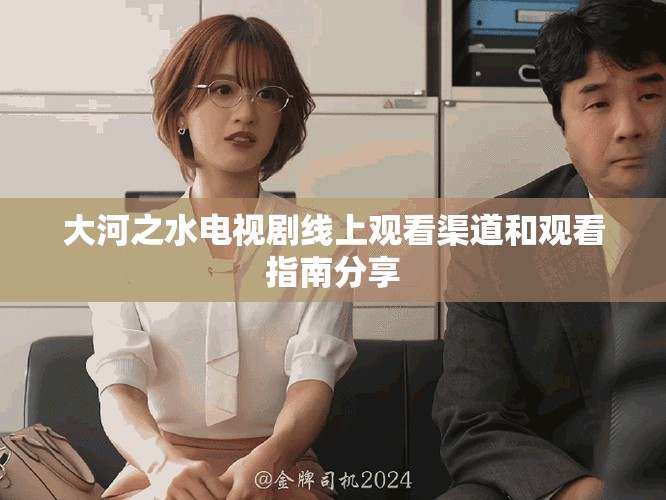 大河之水电视剧线上观看渠道和观看指南分享