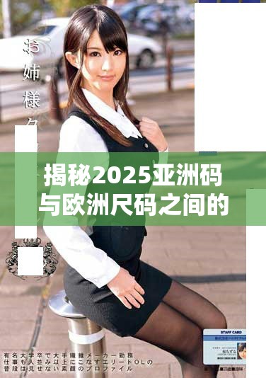 揭秘2025亚洲码与欧洲尺码之间的主要差异与适用场合分析