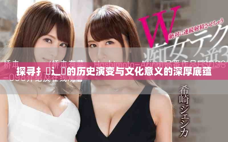 探寻扌喿辶畐的历史演变与文化意义的深厚底蕴