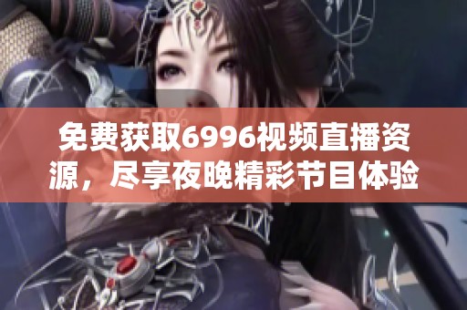 免费获取6996视频直播资源，尽享夜晚精彩节目体验