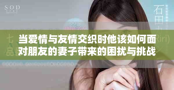 当爱情与友情交织时他该如何面对朋友的妻子带来的困扰与挑战