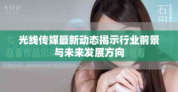 光线传媒最新动态揭示行业前景与未来发展方向
