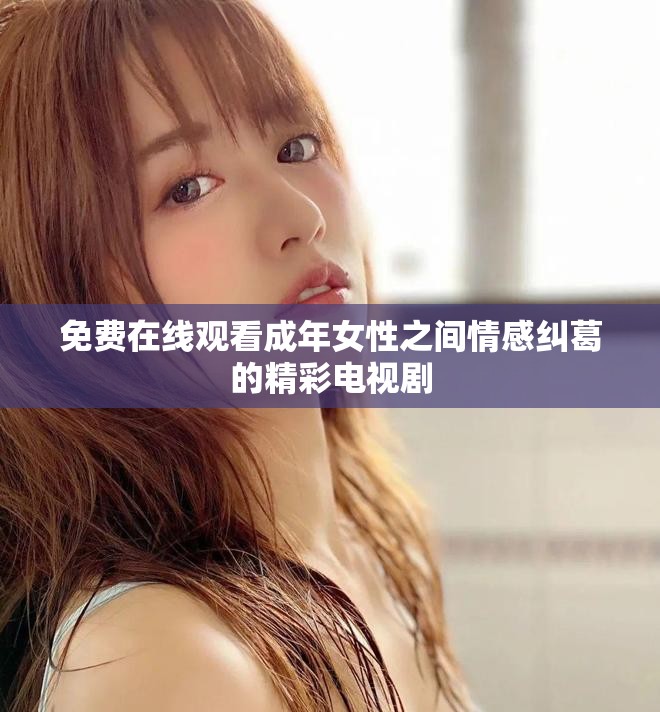 免费在线观看成年女性之间情感纠葛的精彩电视剧
