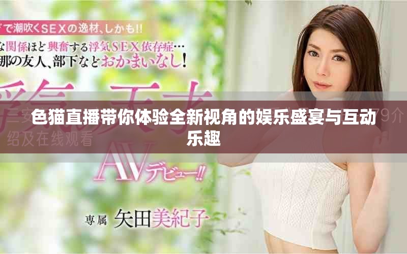 色猫直播带你体验全新视角的娱乐盛宴与互动乐趣