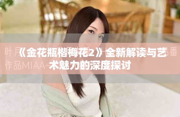 《金花瓶楷梅花2》全新解读与艺术魅力的深度探讨