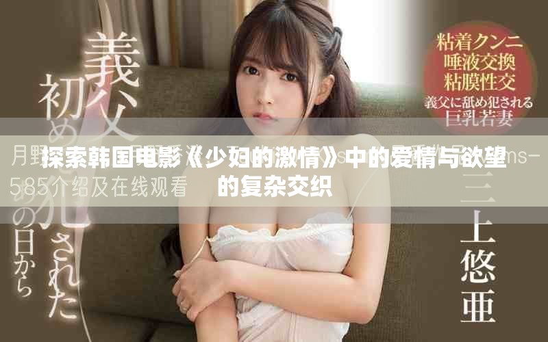 探索韩国电影《少妇的激情》中的爱情与欲望的复杂交织