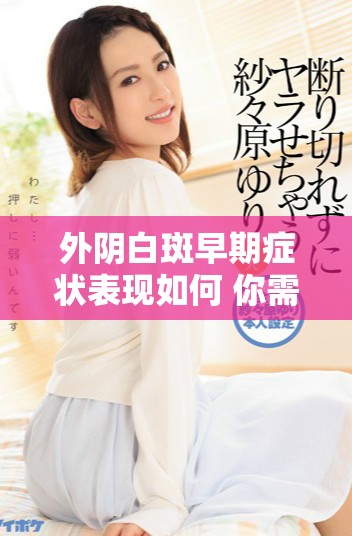 外阴白斑早期症状表现如何 你需要了解的关键信息