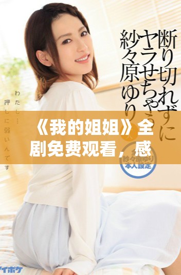 《我的姐姐》全剧免费观看，感受姐妹情深与成长故事的温暖瞬间