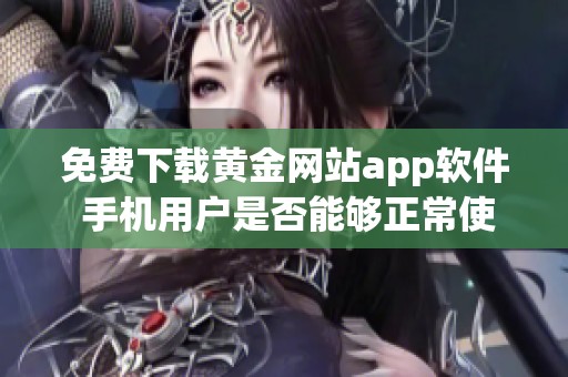 免费下载黄金网站app软件 手机用户是否能够正常使用呢