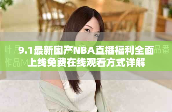 9.1最新国产NBA直播福利全面上线免费在线观看方式详解