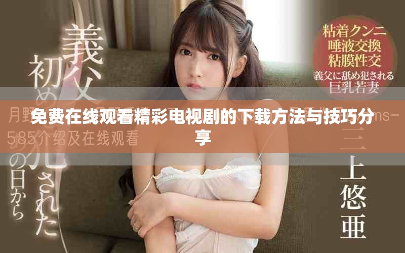 免费在线观看精彩电视剧的下载方法与技巧分享