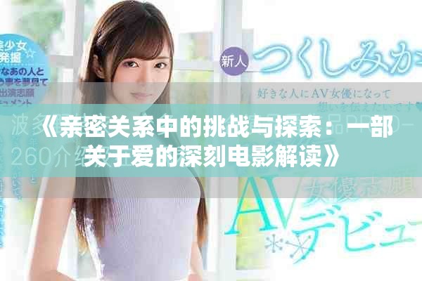 《亲密关系中的挑战与探索：一部关于爱的深刻电影解读》