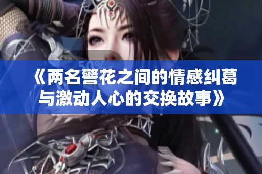 《两名警花之间的情感纠葛与激动人心的交换故事》