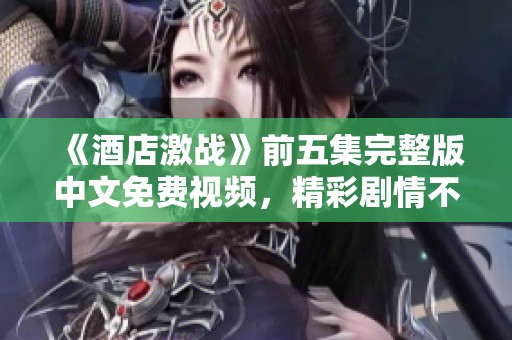 《酒店激战》前五集完整版中文免费视频，精彩剧情不容错过