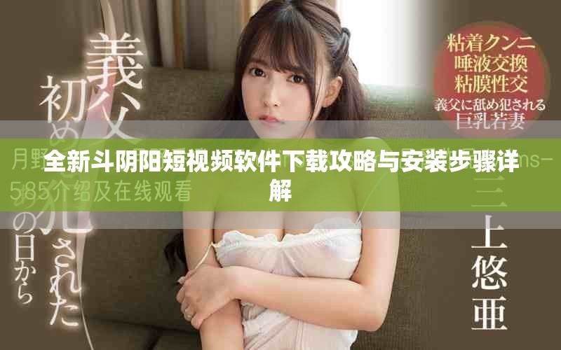 全新斗阴阳短视频软件下载攻略与安装步骤详解