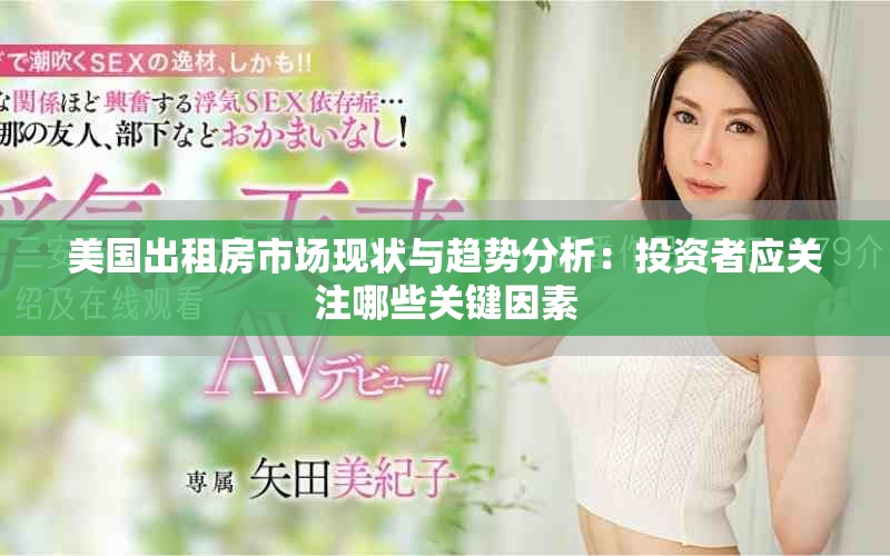 美国出租房市场现状与趋势分析：投资者应关注哪些关键因素