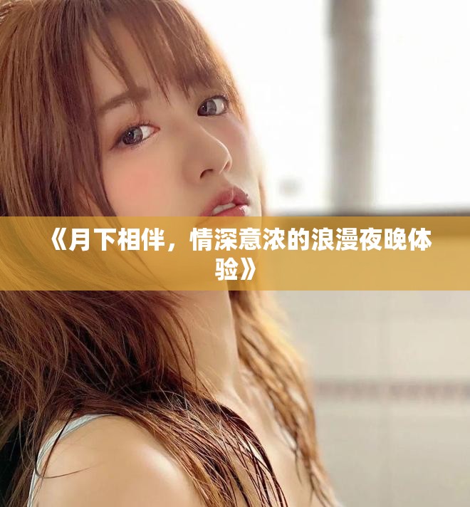 《月下相伴，情深意浓的浪漫夜晚体验》