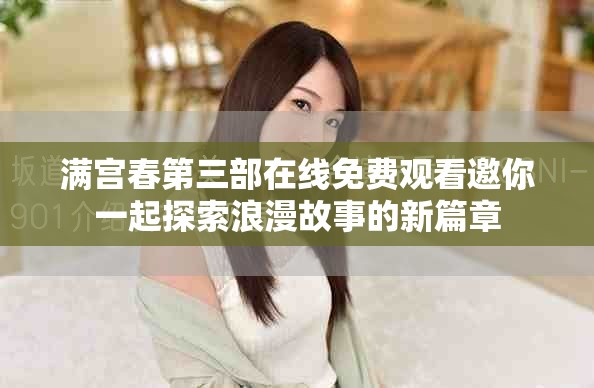 满宫春第三部在线免费观看邀你一起探索浪漫故事的新篇章