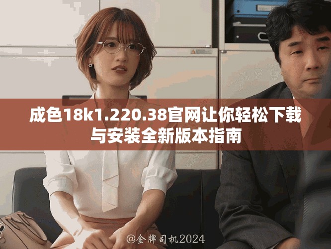 成色18k1.220.38官网让你轻松下载与安装全新版本指南