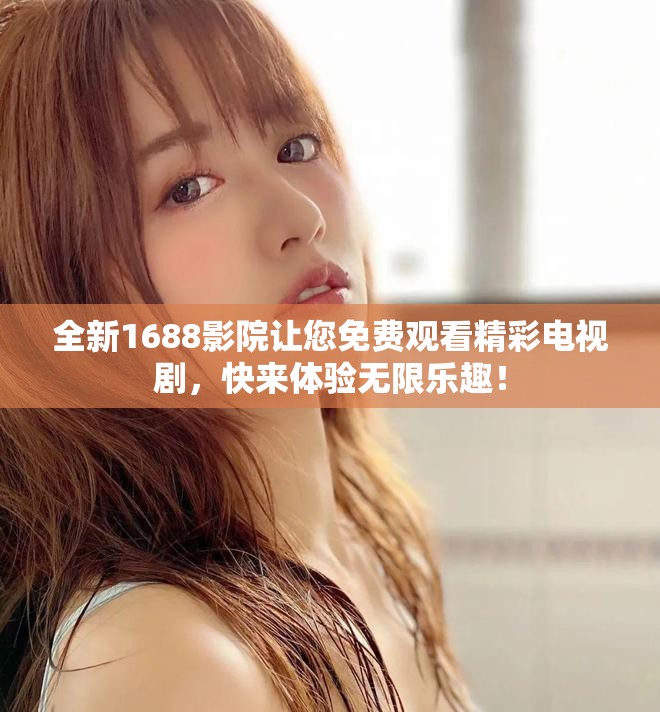 全新1688影院让您免费观看精彩电视剧，快来体验无限乐趣！
