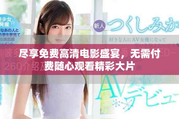 尽享免费高清电影盛宴，无需付费随心观看精彩大片