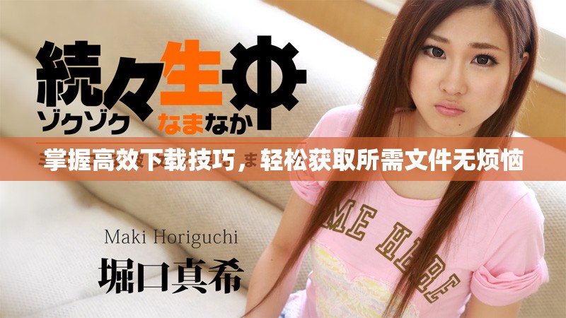 掌握高效下载技巧，轻松获取所需文件无烦恼