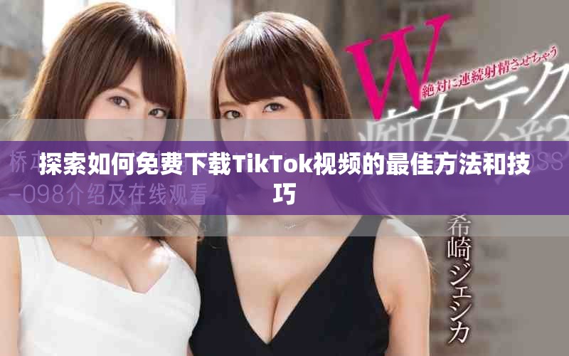 探索如何免费下载TikTok视频的最佳方法和技巧