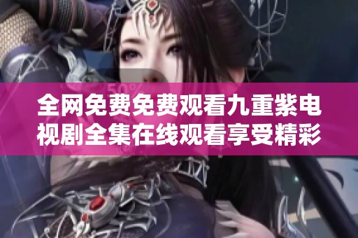 全网免费免费观看九重紫电视剧全集在线观看享受精彩剧情