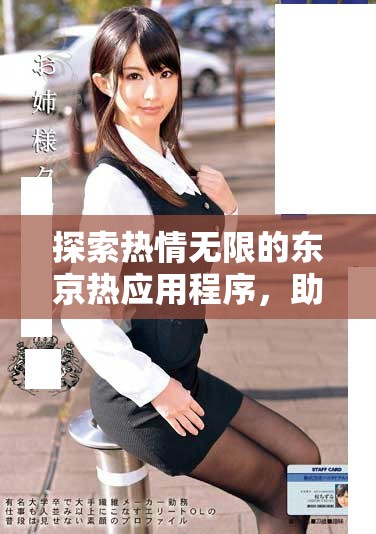 探索热情无限的东京热应用程序，助你开启精彩生活新篇章