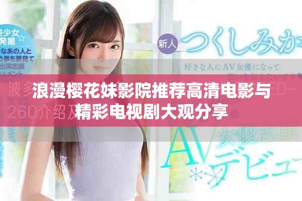 浪漫樱花妹影院推荐高清电影与精彩电视剧大观分享