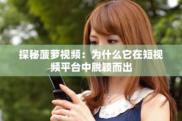 探秘菠萝视频：为什么它在短视频平台中脱颖而出