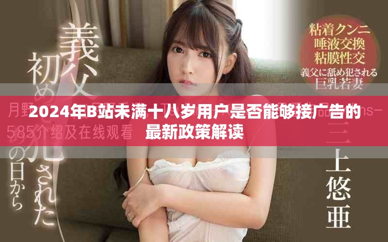 2024年B站未满十八岁用户是否能够接广告的最新政策解读